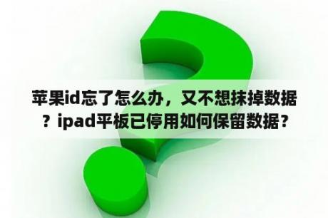 苹果id忘了怎么办，又不想抹掉数据？ipad平板已停用如何保留数据？