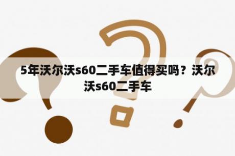 5年沃尔沃s60二手车值得买吗？沃尔沃s60二手车