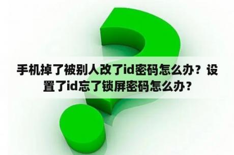 手机掉了被别人改了id密码怎么办？设置了id忘了锁屏密码怎么办？