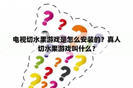 电视切水果游戏是怎么安装的？真人切水果游戏叫什么？
