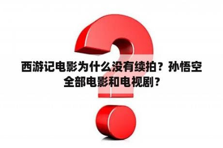 西游记电影为什么没有续拍？孙悟空全部电影和电视剧？