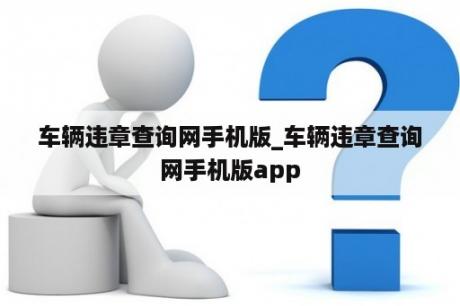 车辆违章查询网手机版_车辆违章查询网手机版app