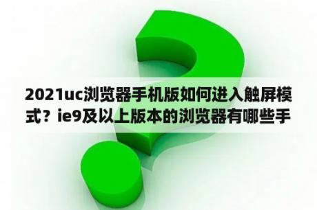 2021uc浏览器手机版如何进入触屏模式？ie9及以上版本的浏览器有哪些手机？