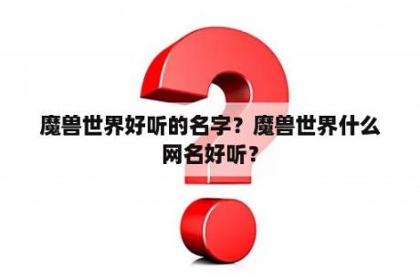 魔兽世界好听的名字？魔兽世界什么网名好听？