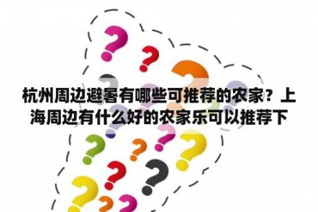 杭州周边避暑有哪些可推荐的农家？上海周边有什么好的农家乐可以推荐下吗？