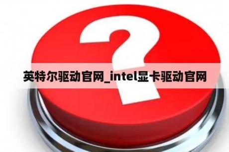 英特尔驱动官网_intel显卡驱动官网