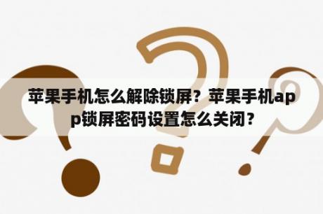 苹果手机怎么解除锁屏？苹果手机app锁屏密码设置怎么关闭？