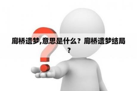 廊桥遗梦,意思是什么？廊桥遗梦结局？