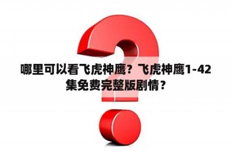 哪里可以看飞虎神鹰？飞虎神鹰1-42集免费完整版剧情？