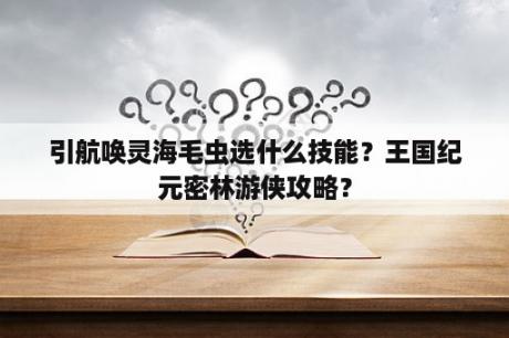 引航唤灵海毛虫选什么技能？王国纪元密林游侠攻略？
