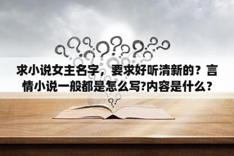 求小说女主名字，要求好听清新的？言情小说一般都是怎么写?内容是什么？