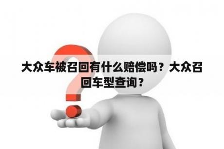大众车被召回有什么赔偿吗？大众召回车型查询？