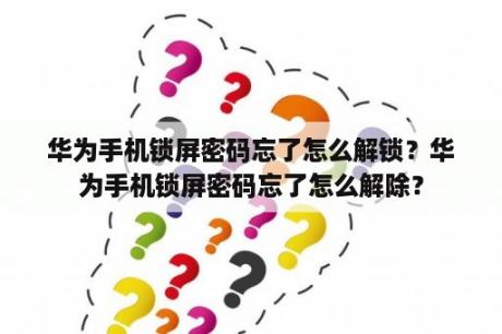 华为手机锁屏密码忘了怎么解锁？华为手机锁屏密码忘了怎么解除？