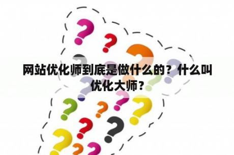 网站优化师到底是做什么的？什么叫优化大师？