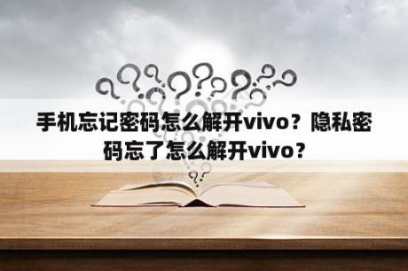 手机忘记密码怎么解开vivo？隐私密码忘了怎么解开vivo？