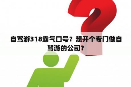 自驾游318霸气口号？想开个专门做自驾游的公司？