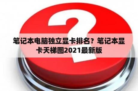 笔记本电脑独立显卡排名？笔记本显卡天梯图2021最新版