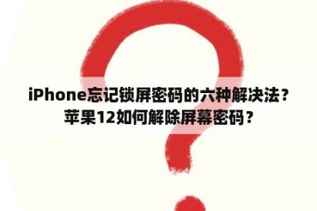 iPhone忘记锁屏密码的六种解决法？苹果12如何解除屏幕密码？