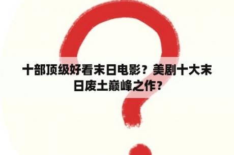 十部顶级好看末日电影？美剧十大末日废土巅峰之作？