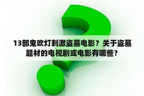 13部鬼吹灯刺激盗墓电影？关于盗墓题材的电视剧或电影有哪些？
