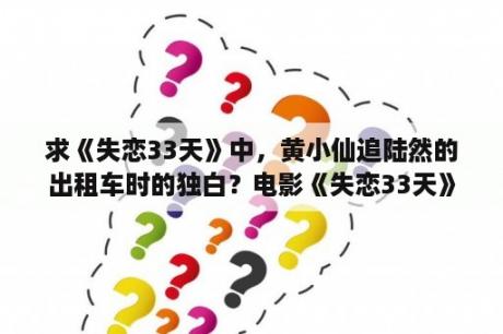 求《失恋33天》中，黄小仙追陆然的出租车时的独白？电影《失恋33天》讲述了什么故事？