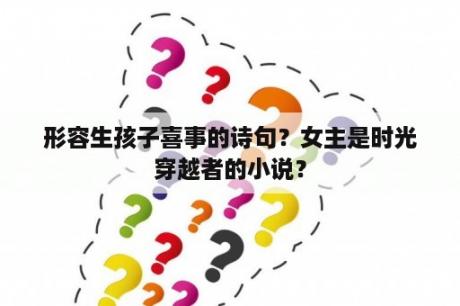 形容生孩子喜事的诗句？女主是时光穿越者的小说？