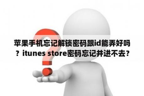 苹果手机忘记解锁密码跟id能弄好吗？itunes store密码忘记并进不去？