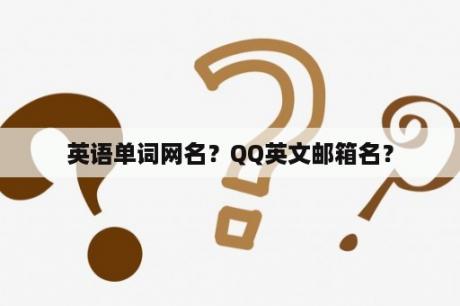英语单词网名？QQ英文邮箱名？