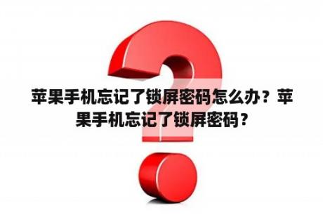 苹果手机忘记了锁屏密码怎么办？苹果手机忘记了锁屏密码？