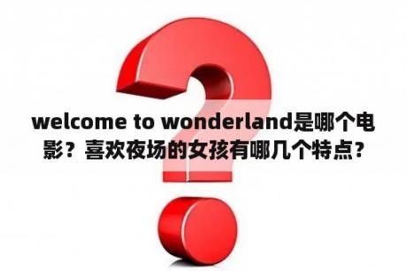 welcome to wonderland是哪个电影？喜欢夜场的女孩有哪几个特点？