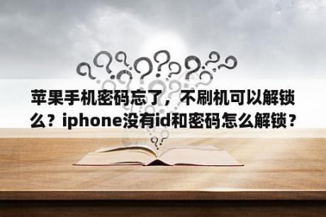 苹果手机密码忘了，不刷机可以解锁么？iphone没有id和密码怎么解锁？