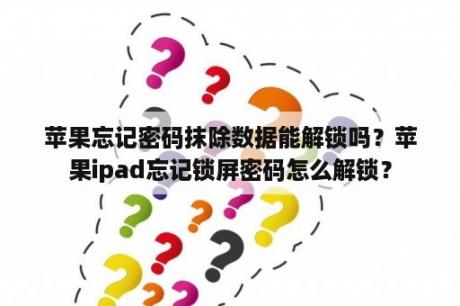 苹果忘记密码抹除数据能解锁吗？苹果ipad忘记锁屏密码怎么解锁？