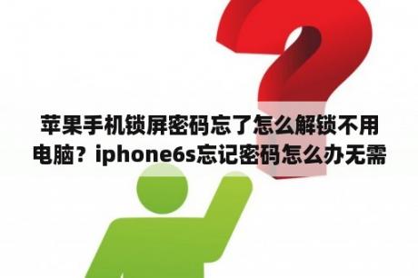 苹果手机锁屏密码忘了怎么解锁不用电脑？iphone6s忘记密码怎么办无需电脑？