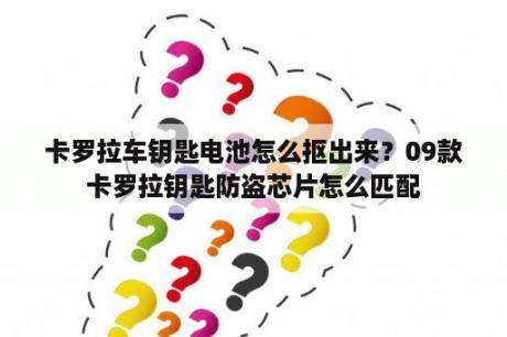 卡罗拉车钥匙电池怎么抠出来？09款卡罗拉钥匙防盗芯片怎么匹配