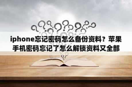 iphone忘记密码怎么备份资料？苹果手机密码忘记了怎么解锁资料又全部保存？