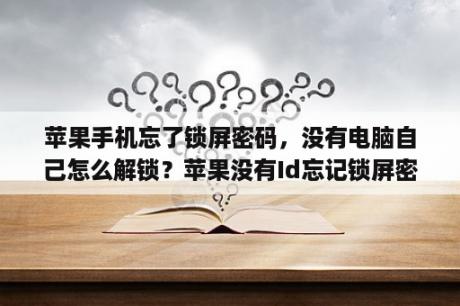 苹果手机忘了锁屏密码，没有电脑自己怎么解锁？苹果没有Id忘记锁屏密码怎么办？