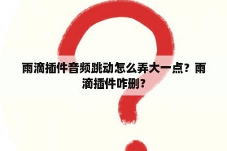 雨滴插件音频跳动怎么弄大一点？雨滴插件咋删？