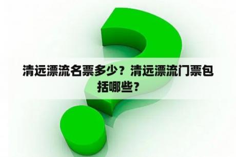 清远漂流名票多少？清远漂流门票包括哪些？