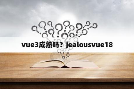 vue3成熟吗？jealousvue18