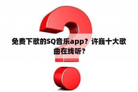 免费下歌的SQ音乐app？许巍十大歌曲在线听？