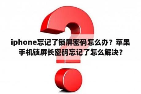 iphone忘记了锁屏密码怎么办？苹果手机锁屏长密码忘记了怎么解决？