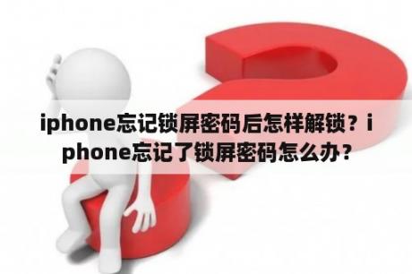 iphone忘记锁屏密码后怎样解锁？iphone忘记了锁屏密码怎么办？