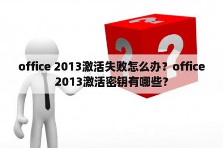 office 2013激活失败怎么办？office2013激活密钥有哪些？