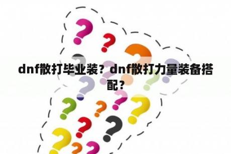 dnf散打毕业装？dnf散打力量装备搭配？