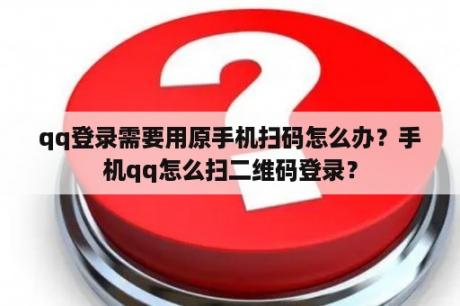 qq登录需要用原手机扫码怎么办？手机qq怎么扫二维码登录？