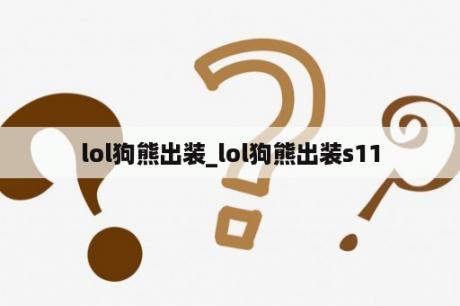 lol狗熊出装_lol狗熊出装s11