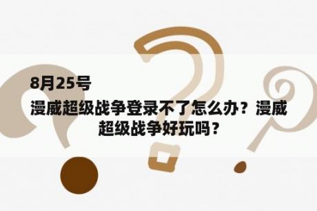 8月25号
漫威超级战争登录不了怎么办？漫威超级战争好玩吗？
