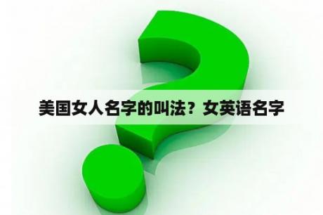 美国女人名字的叫法？女英语名字