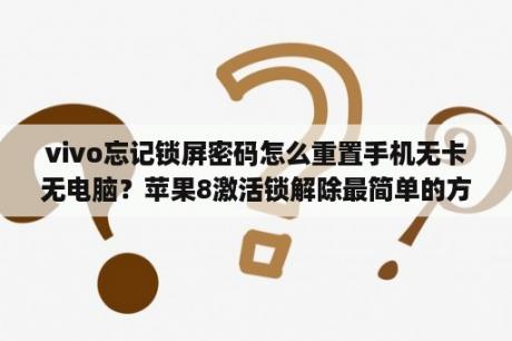 vivo忘记锁屏密码怎么重置手机无卡无电脑？苹果8激活锁解除最简单的方法？