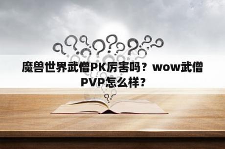 魔兽世界武僧PK厉害吗？wow武僧PVP怎么样？